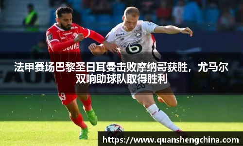 法甲赛场巴黎圣日耳曼击败摩纳哥获胜，尤马尔双响助球队取得胜利
