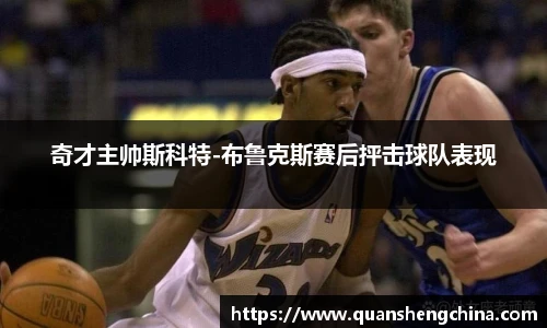 奇才主帅斯科特-布鲁克斯赛后抨击球队表现