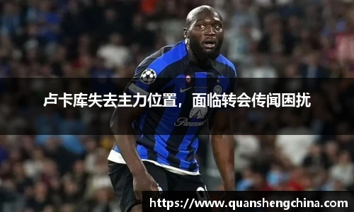 卢卡库失去主力位置，面临转会传闻困扰