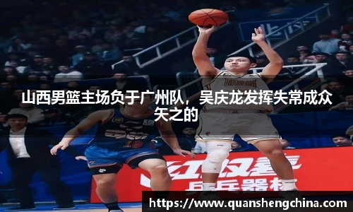 山西男篮主场负于广州队，吴庆龙发挥失常成众矢之的