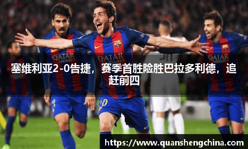 塞维利亚2-0告捷，赛季首胜险胜巴拉多利德，追赶前四