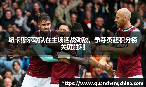 纽卡斯尔联队在主场迎战劲敌，争夺英超积分榜关键胜利