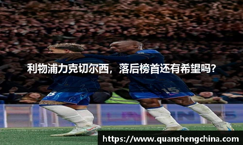 利物浦力克切尔西，落后榜首还有希望吗？