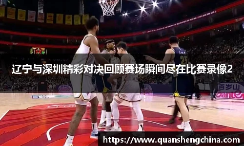 辽宁与深圳精彩对决回顾赛场瞬间尽在比赛录像2
