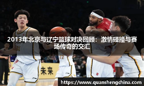 2013年北京与辽宁篮球对决回顾：激情碰撞与赛场传奇的交汇