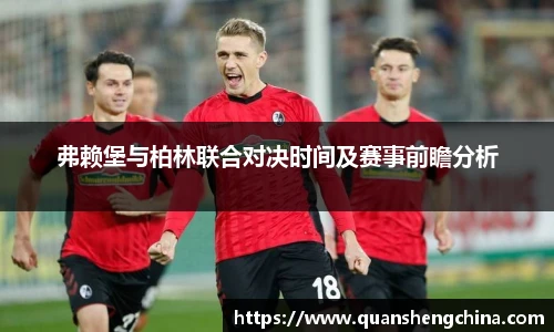 弗赖堡与柏林联合对决时间及赛事前瞻分析