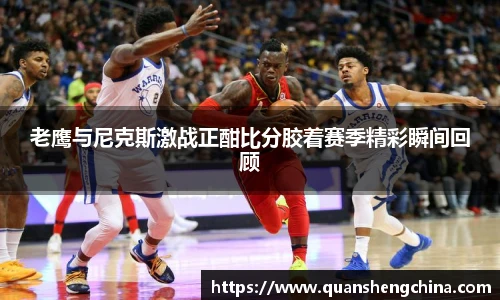 老鹰与尼克斯激战正酣比分胶着赛季精彩瞬间回顾
